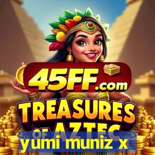 yumi muniz x